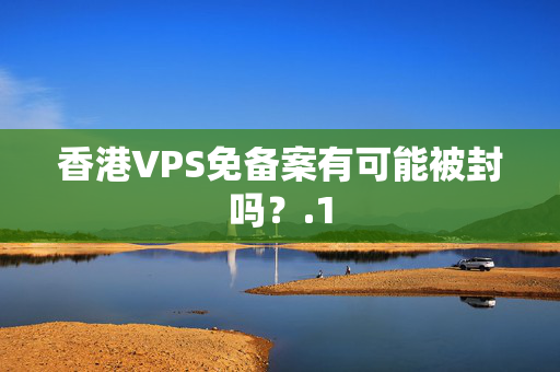 香港VPS免備案有可能被封嗎？