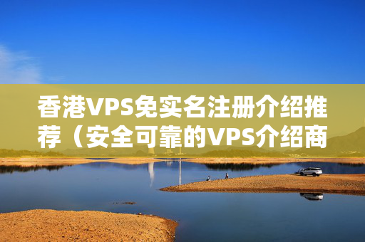 香港VPS免實(shí)名注冊介紹推薦（安全可靠的VPS介紹商推薦）