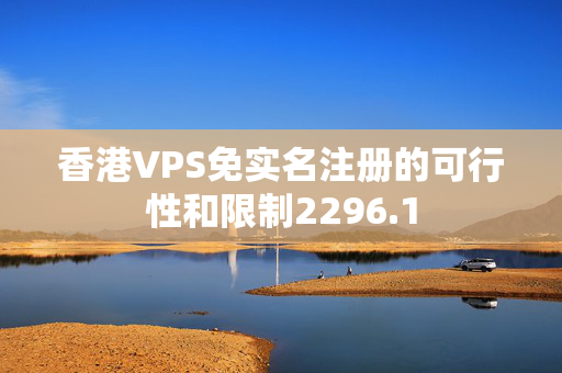 香港VPS免實名注冊的可行性和限制2296