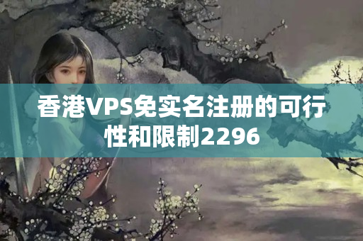 香港VPS免實名注冊的可行性和限制2296