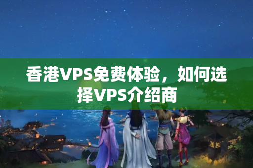 香港VPS免費(fèi)體驗(yàn)，如何選擇VPS介紹商