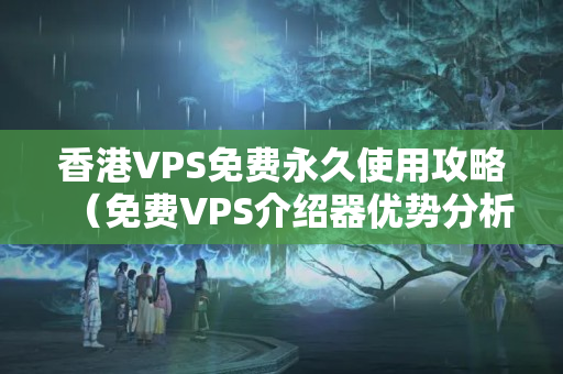 香港VPS免費(fèi)永久使用攻略（免費(fèi)VPS介紹器優(yōu)勢分析）