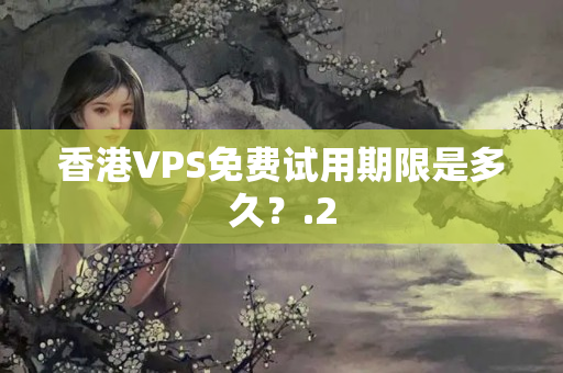 香港VPS免費試用期限是多久？