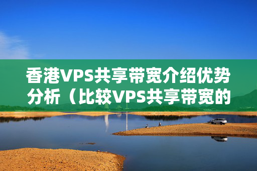 香港VPS共享帶寬介紹優(yōu)勢(shì)分析（比較VPS共享帶寬的優(yōu)缺點(diǎn)）