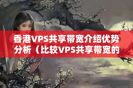 香港VPS共享帶寬介紹優(yōu)勢(shì)分析（比較VPS共享帶寬的優(yōu)缺點(diǎn)）