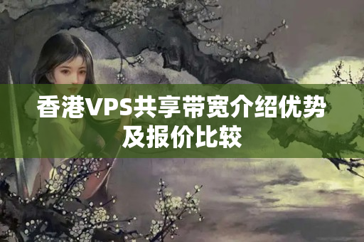 香港VPS共享帶寬介紹優(yōu)勢及報價比較