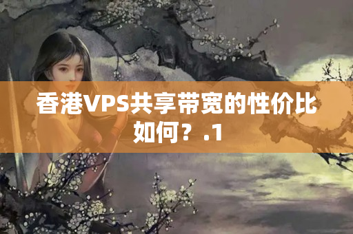 香港VPS共享帶寬的性價(jià)比如何？