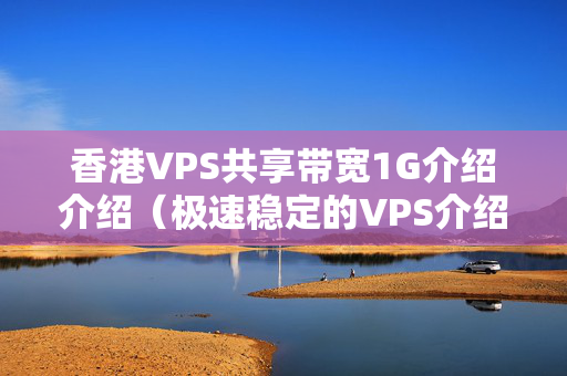 香港VPS共享帶寬1G介紹介紹（極速穩(wěn)定的VPS介紹）