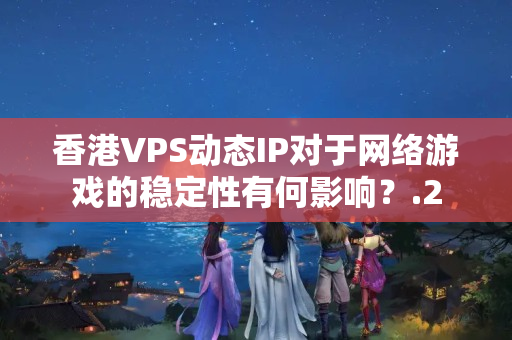 香港VPS動態(tài)IP對于網(wǎng)絡游戲的穩(wěn)定性有何影響？