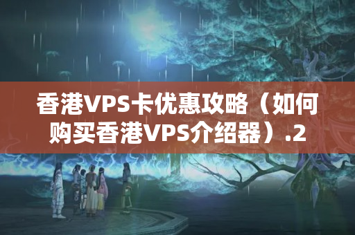 香港VPS卡優(yōu)惠攻略（如何購買香港VPS介紹器）