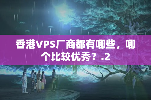 香港VPS廠商都有哪些，哪個比較優(yōu)秀？