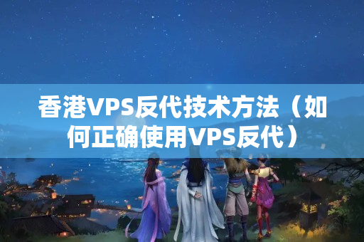 香港VPS反代技術(shù)方法（如何正確使用VPS反代）