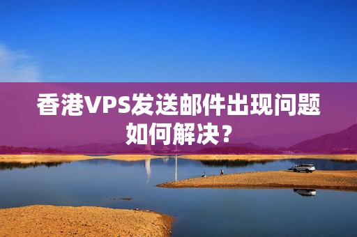 香港VPS發(fā)送郵件出現(xiàn)問(wèn)題如何解決？