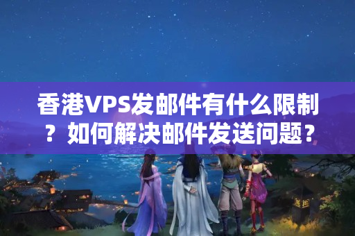 香港VPS發(fā)郵件有什么限制？如何解決郵件發(fā)送問題？