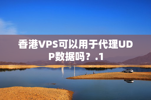 香港VPS可以用于代理UDP數(shù)據(jù)嗎？