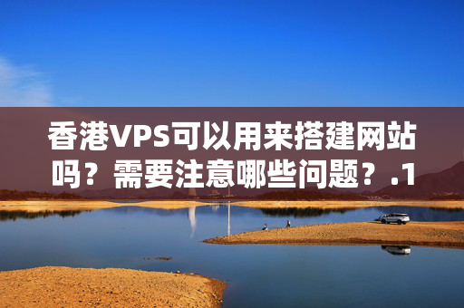 香港VPS可以用來搭建網(wǎng)站嗎？需要注意哪些問題？