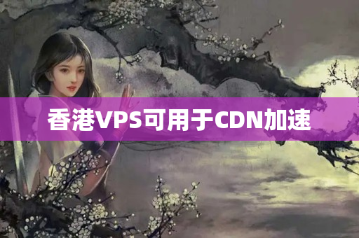 香港VPS可用于CDN加速