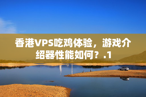 香港VPS吃雞體驗(yàn)，游戲介紹器性能如何？