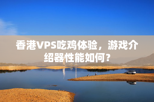 香港VPS吃雞體驗(yàn)，游戲介紹器性能如何？