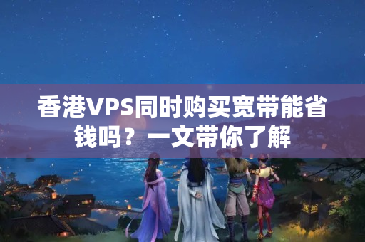 香港VPS同時(shí)購買寬帶能省錢嗎？一文帶你了解