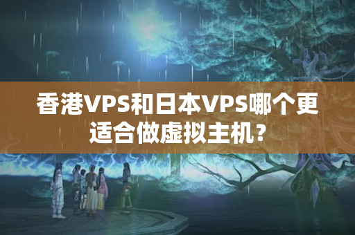 香港VPS和日本VPS哪個更適合做虛擬主機？