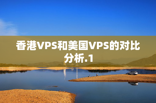 香港VPS和美國VPS的對比分析