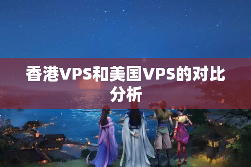 香港VPS和美國(guó)VPS的對(duì)比分析