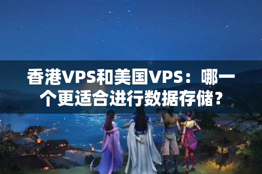 香港VPS和美國VPS：哪一個更適合進行數(shù)據(jù)存儲？