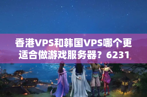 香港VPS和韓國(guó)VPS哪個(gè)更適合做游戲服務(wù)器？6231