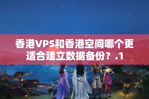 香港VPS和香港空間哪個更適合建立數(shù)據(jù)備份？