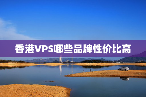 香港VPS哪些品牌性價(jià)比高