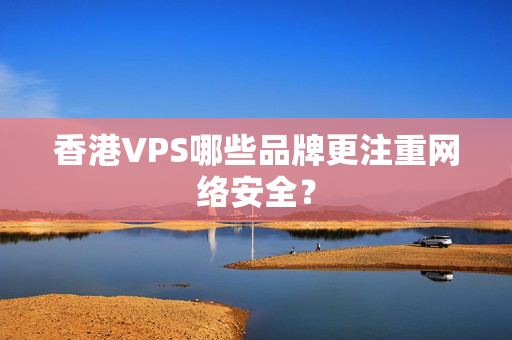 香港VPS哪些品牌更注重網(wǎng)絡(luò)安全？