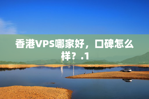 香港VPS哪家好，口碑怎么樣？