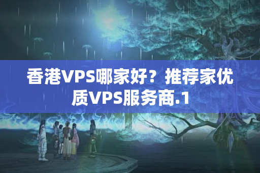 香港VPS哪家好？推薦家優(yōu)質(zhì)VPS服務(wù)商