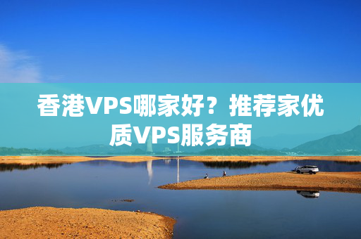 香港VPS哪家好？推薦家優(yōu)質(zhì)VPS服務商