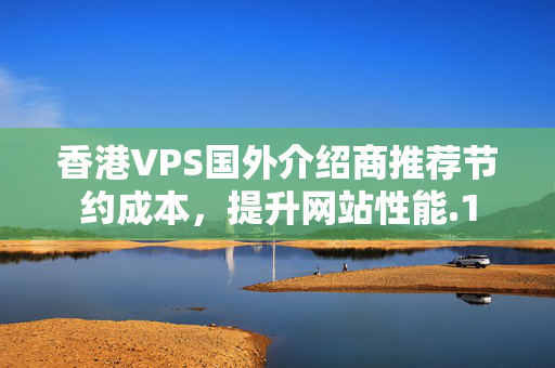 香港VPS國外介紹商推薦節(jié)約成本，提升網(wǎng)站性能