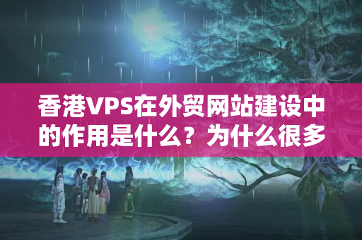 香港VPS在外貿(mào)網(wǎng)站建設(shè)中的作用是什么？為什么很多公司認(rèn)為高價(jià)格的香港VPS是必要的？