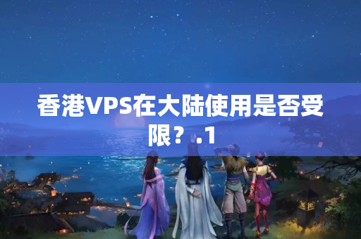 香港VPS在大陸使用是否受限？