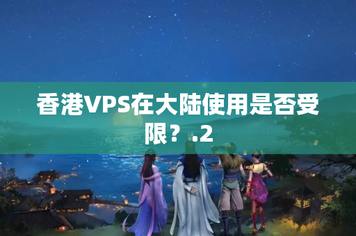 香港VPS在大陸使用是否受限？