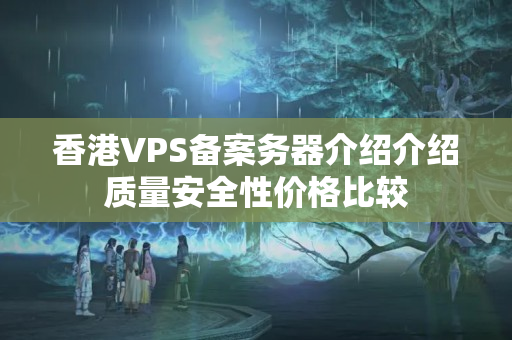 香港VPS備案務器介紹介紹質(zhì)量安全性價格比較