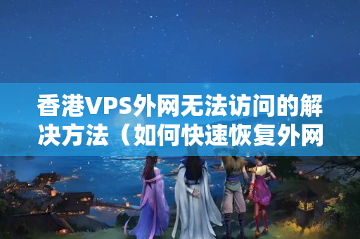 香港VPS外網(wǎng)無法訪問的解決方法（如何快速恢復(fù)外網(wǎng)訪問）