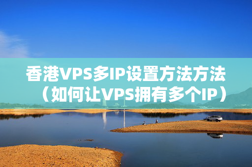 香港VPS多IP設(shè)置方法方法（如何讓VPS擁有多個IP）