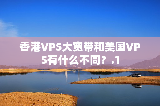 香港VPS大寬帶和美國VPS有什么不同？