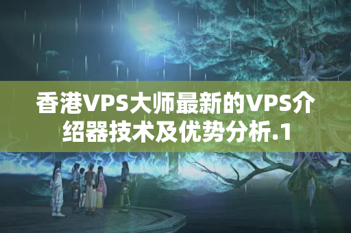 香港VPS大師最新的VPS介紹器技術(shù)及優(yōu)勢分析