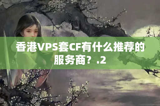 香港VPS套CF有什么推薦的服務(wù)商？