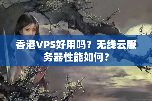 香港VPS好用嗎？無線云服務(wù)器性能如何？