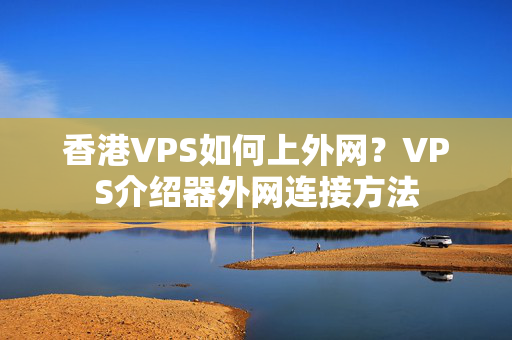 香港VPS如何上外網(wǎng)？VPS介紹器外網(wǎng)連接方法