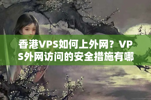 香港VPS如何上外網(wǎng)？VPS外網(wǎng)訪問(wèn)的安全措施有哪些？