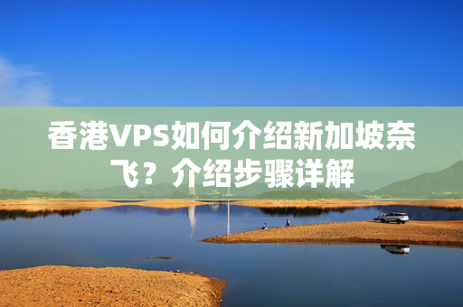 香港VPS如何介紹新加坡奈飛？介紹步驟詳解