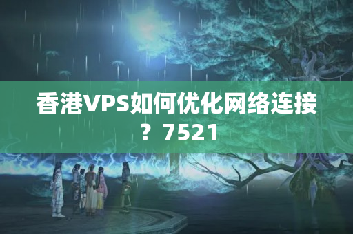 香港VPS如何優(yōu)化網(wǎng)絡(luò)連接？7521